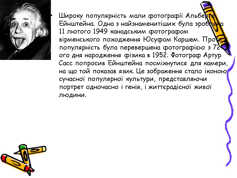 Широку популярність мали фотографії Альберта Ейнштейна. Одна з найзнаменитіших була зроблена 11 лютого 1949